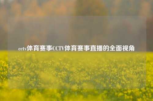 cctv体育赛事CCTV体育赛事直播的全面视角