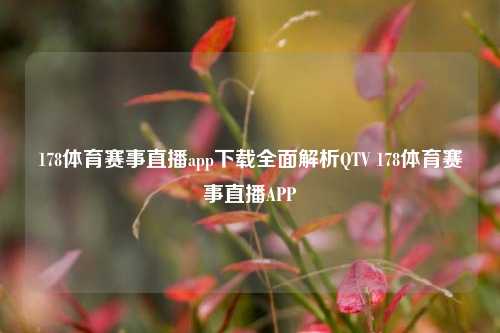 178体育赛事直播app下载全面解析QTV 178体育赛事直播APP