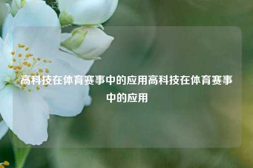 高科技在体育赛事中的应用高科技在体育赛事中的应用