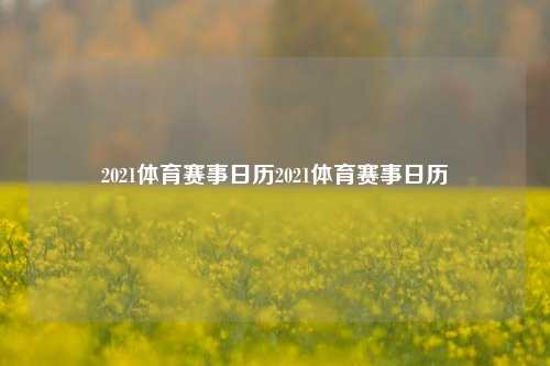 2021体育赛事日历2021体育赛事日历