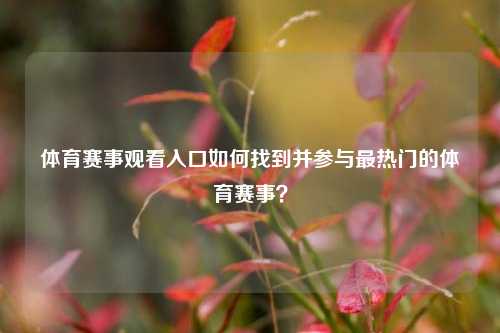 体育赛事观看入口如何找到并参与最热门的体育赛事？
