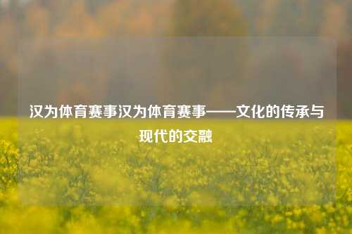 汉为体育赛事汉为体育赛事——文化的传承与现代的交融