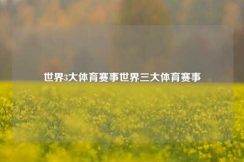 世界3大体育赛事世界三大体育赛事