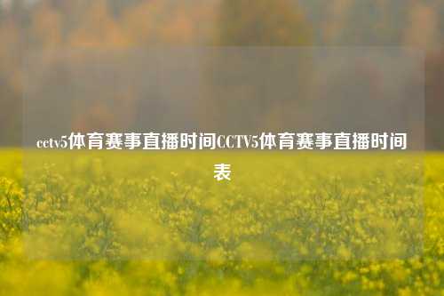 cctv5体育赛事直播时间CCTV5体育赛事直播时间表