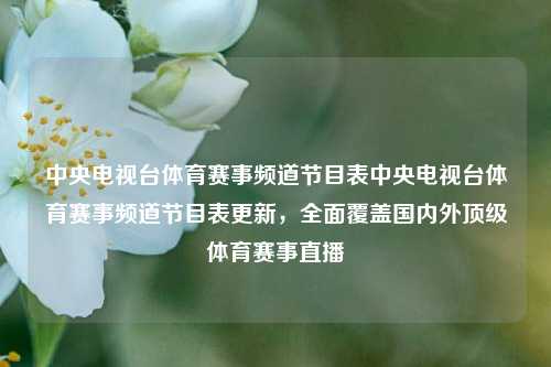 中央电视台体育赛事频道节目表中央电视台体育赛事频道节目表更新，全面覆盖国内外顶级体育赛事直播
