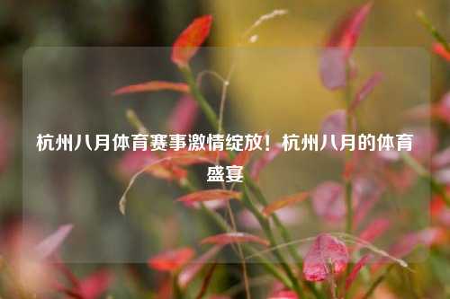 杭州八月体育赛事激情绽放！杭州八月的体育盛宴