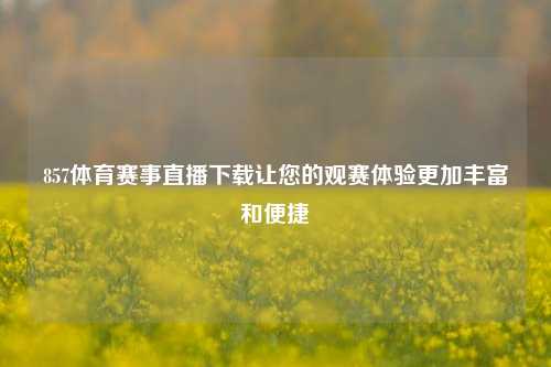 857体育赛事直播下载让您的观赛体验更加丰富和便捷