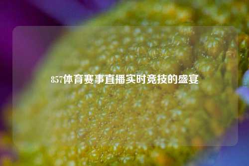 857体育赛事直播实时竞技的盛宴