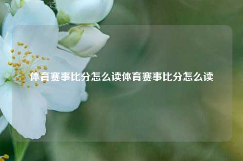 体育赛事比分怎么读体育赛事比分怎么读