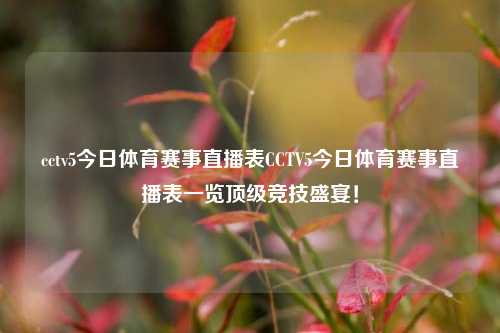 cctv5今日体育赛事直播表CCTV5今日体育赛事直播表一览顶级竞技盛宴！