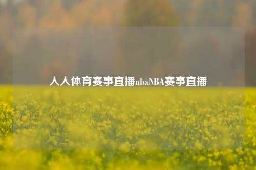 人人体育赛事直播nbaNBA赛事直播