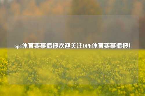 ope体育赛事播报欢迎关注OPE体育赛事播报！