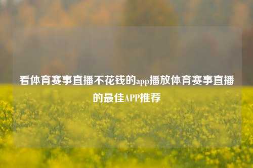看体育赛事直播不花钱的app播放体育赛事直播的最佳APP推荐