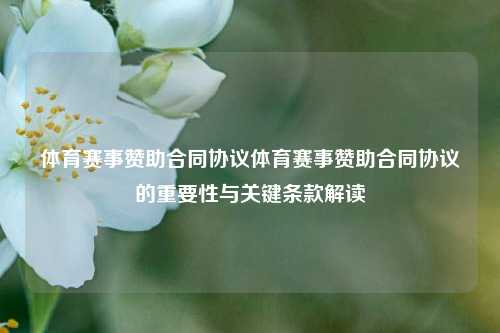 体育赛事赞助合同协议体育赛事赞助合同协议的重要性与关键条款解读