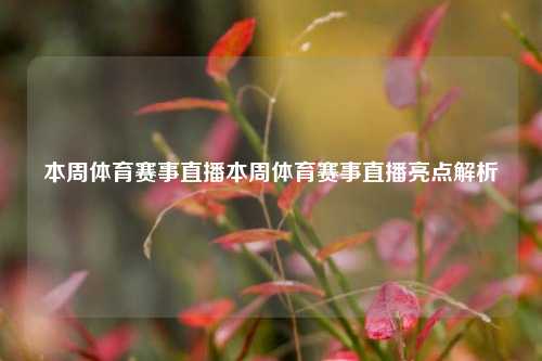 本周体育赛事直播本周体育赛事直播亮点解析