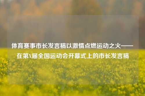 体育赛事市长发言稿以激情点燃运动之火——在第X届全国运动会开幕式上的市长发言稿
