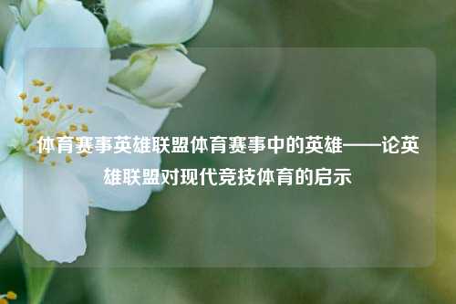 体育赛事英雄联盟体育赛事中的英雄——论英雄联盟对现代竞技体育的启示