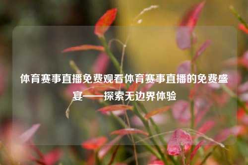 体育赛事直播免费观看体育赛事直播的免费盛宴——探索无边界体验
