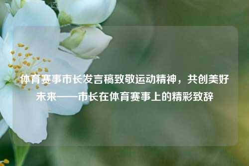 体育赛事市长发言稿致敬运动精神，共创美好未来——市长在体育赛事上的精彩致辞