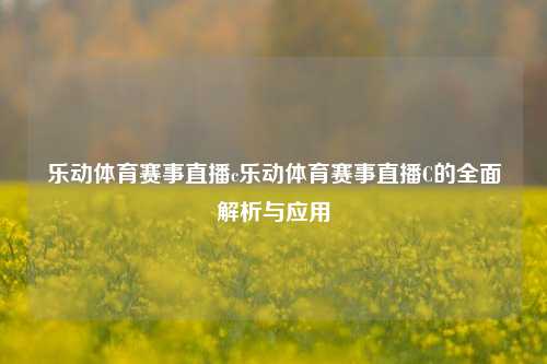 乐动体育赛事直播c乐动体育赛事直播C的全面解析与应用