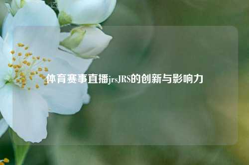 体育赛事直播jrsJRS的创新与影响力