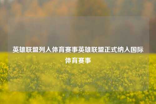 英雄联盟列入体育赛事英雄联盟正式纳入国际体育赛事
