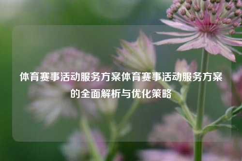 体育赛事活动服务方案体育赛事活动服务方案的全面解析与优化策略