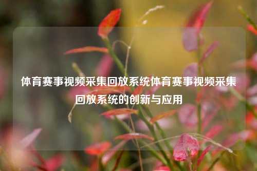 体育赛事视频采集回放系统体育赛事视频采集回放系统的创新与应用