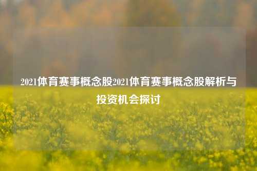 2021体育赛事概念股2021体育赛事概念股解析与投资机会探讨