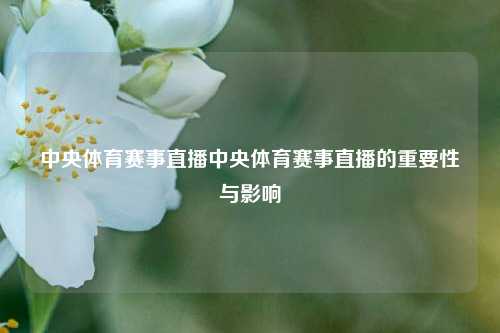 中央体育赛事直播中央体育赛事直播的重要性与影响