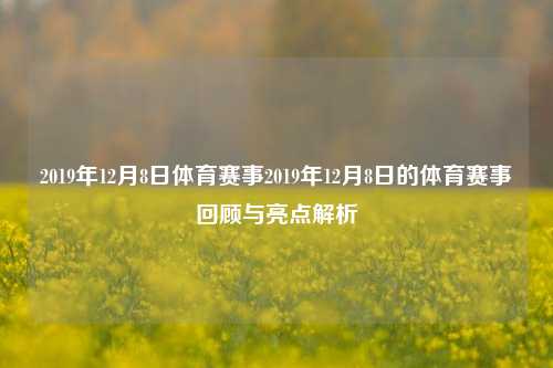 2019年12月8日体育赛事2019年12月8日的体育赛事回顾与亮点解析