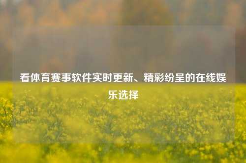 看体育赛事软件实时更新、精彩纷呈的在线娱乐选择