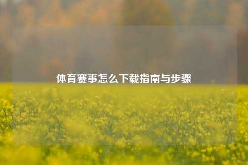 体育赛事怎么下载指南与步骤