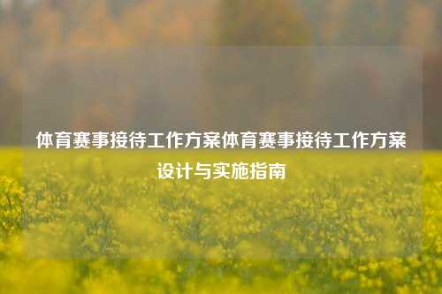 体育赛事接待工作方案体育赛事接待工作方案设计与实施指南