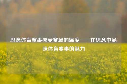 思念体育赛事感受赛场的温度——在思念中品味体育赛事的魅力