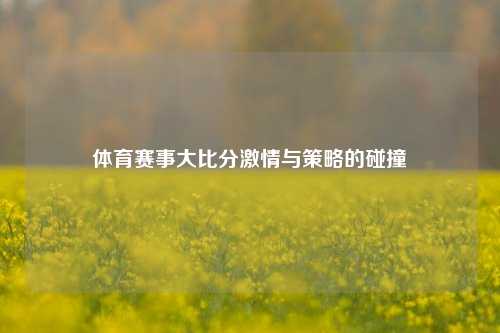 体育赛事大比分激情与策略的碰撞