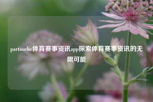 partouche体育赛事资讯app探索体育赛事资讯的无限可能