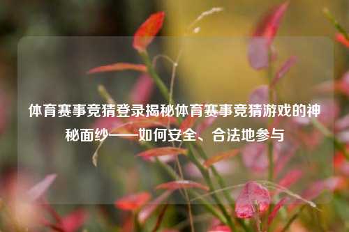 体育赛事竞猜登录揭秘体育赛事竞猜游戏的神秘面纱——如何安全、合法地参与