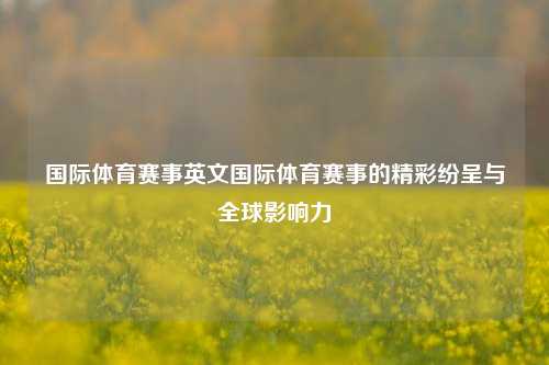 国际体育赛事英文国际体育赛事的精彩纷呈与全球影响力