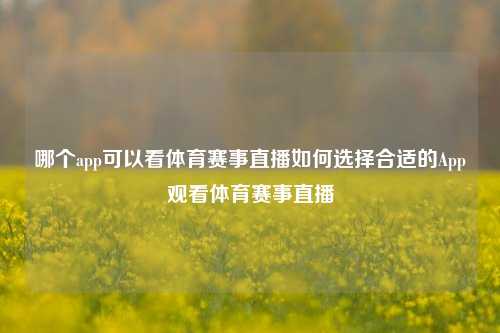 哪个app可以看体育赛事直播如何选择合适的App观看体育赛事直播