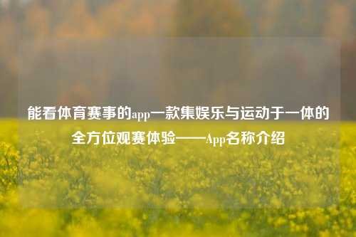 能看体育赛事的app一款集娱乐与运动于一体的全方位观赛体验——App名称介绍