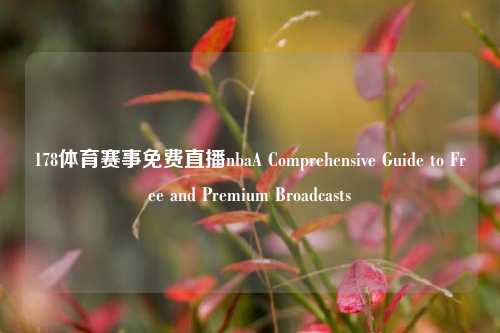 178体育赛事免费直播nbaA Comprehensive Guide to Free and Premium Broadcasts