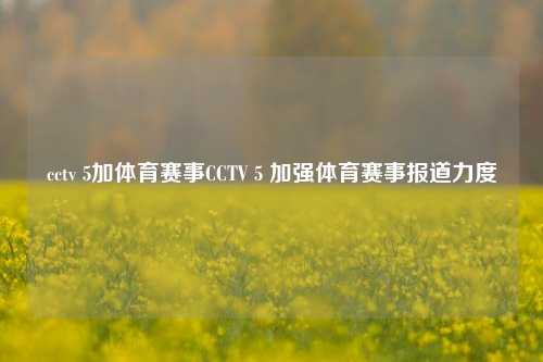 cctv 5加体育赛事CCTV 5 加强体育赛事报道力度