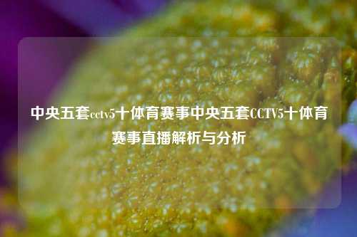 中央五套cctv5十体育赛事中央五套CCTV5十体育赛事直播解析与分析