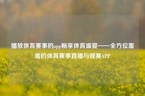 播放体育赛事的app畅享体育盛宴——全方位覆盖的体育赛事直播与观赛APP