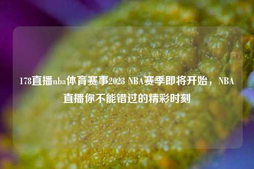 178直播nba体育赛事2023 NBA赛季即将开始，NBA直播你不能错过的精彩时刻