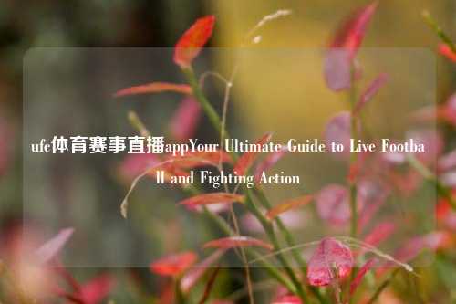 ufc体育赛事直播appYour Ultimate Guide to Live Football and Fighting Action
