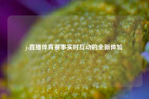 js直播体育赛事实时互动的全新体验