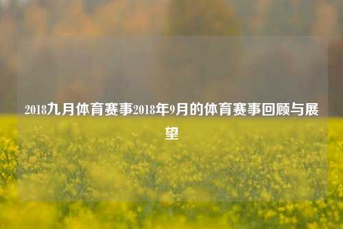 2018九月体育赛事2018年9月的体育赛事回顾与展望